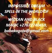 IMPOSSIBLE DREAM SPELL IN THE WORLD OF WICCAN AND BLACK MAGIC +27672740459.